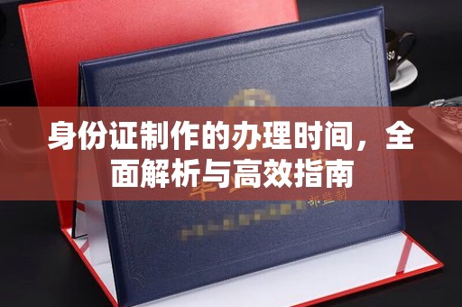 鄂州身份证制作的办理时间，全面解析与高效指南